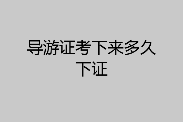 导游证考下来多久下证
