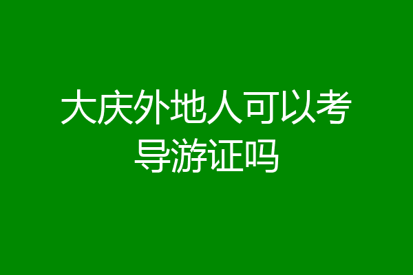 大庆外地人可以考导游证吗