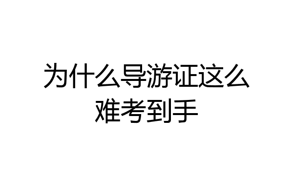 为什么导游证这么难考到手