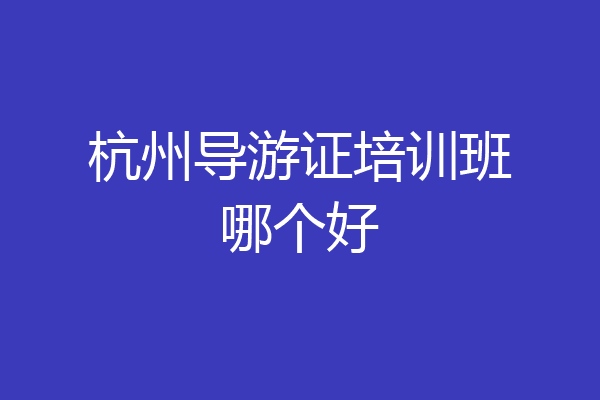 杭州导游证培训班哪个好