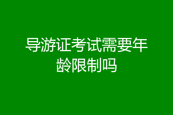导游证考试需要年龄限制吗