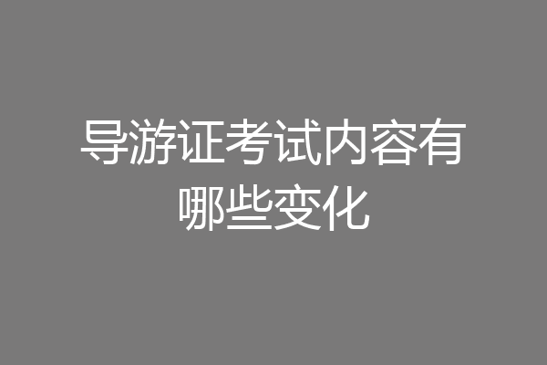 导游证考试内容有哪些变化