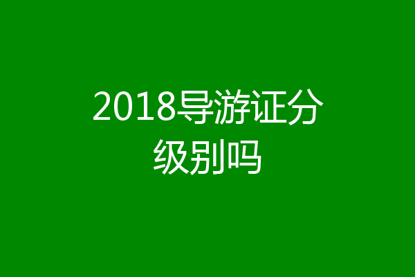 2018导游证分级别吗