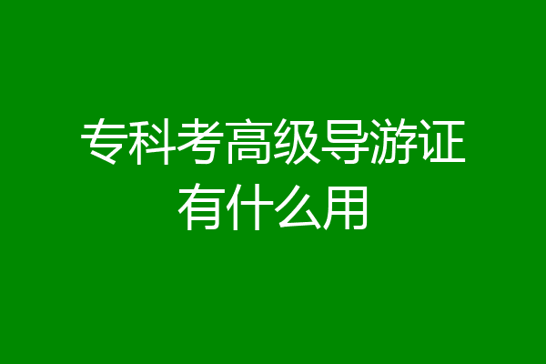 专科考高级导游证有什么用