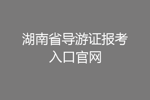湖南省导游证报考入口官网