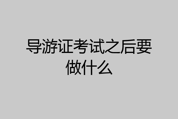 导游证考试之后要做什么
