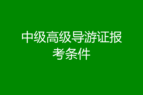 中级高级导游证报考条件