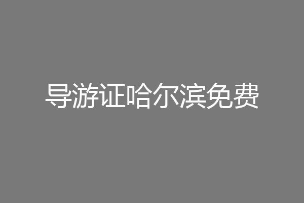 导游证哈尔滨免费