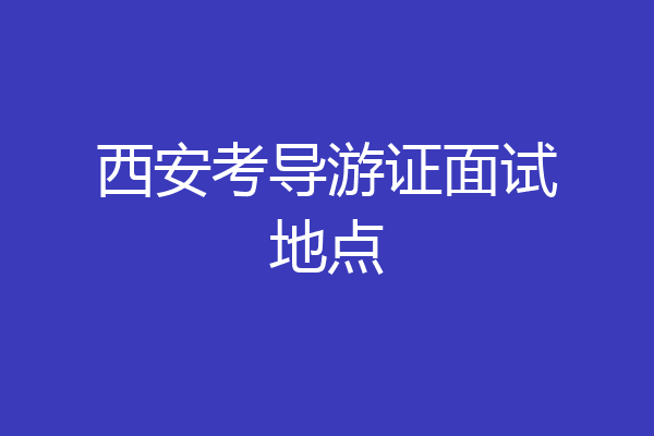 西安考导游证面试地点