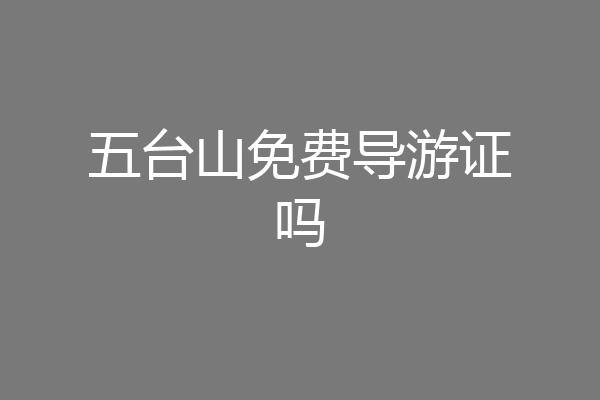 五台山免费导游证吗