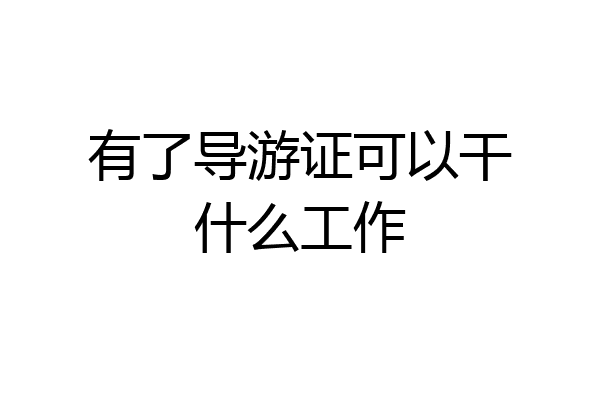 有了导游证可以干什么工作