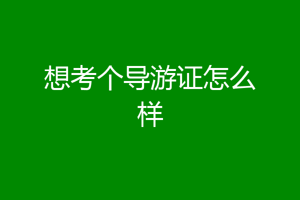 想考个导游证怎么样