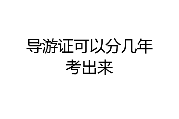 导游证可以分几年考出来