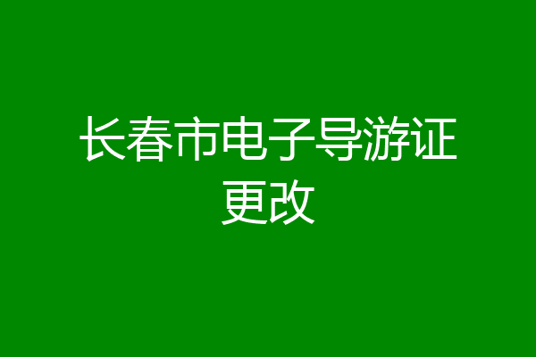 长春市电子导游证更改