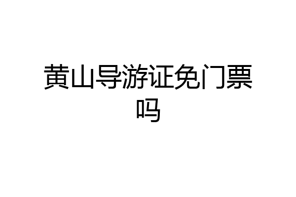 黄山导游证免门票吗