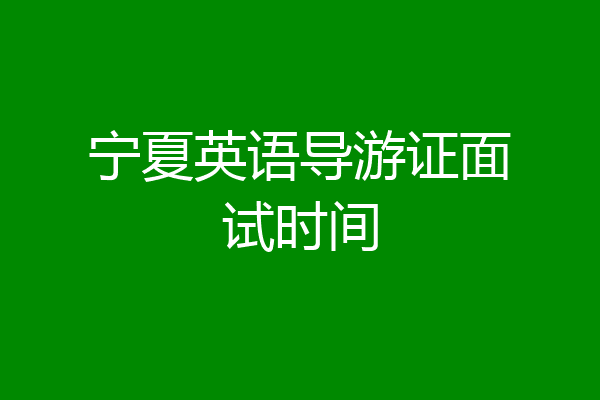 宁夏英语导游证面试时间