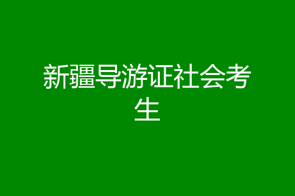 新疆导游证社会考生
