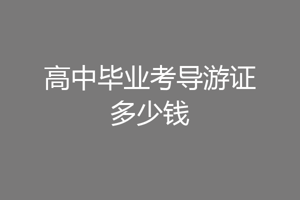 高中毕业考导游证多少钱