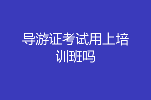 导游证考试用上培训班吗