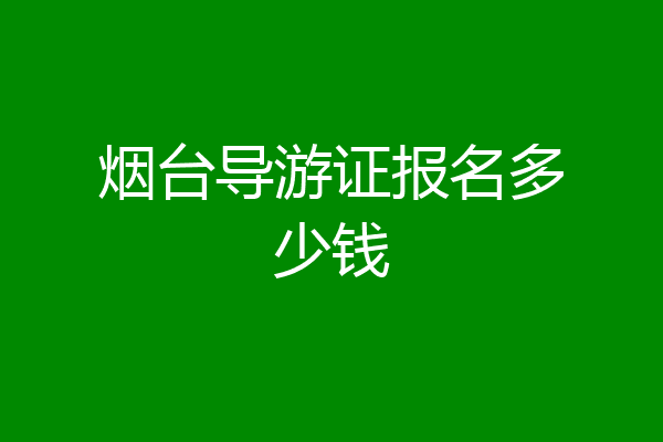 烟台导游证报名多少钱