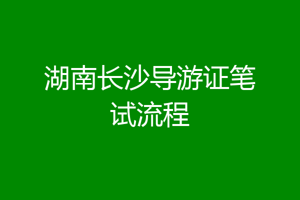 湖南长沙导游证笔试流程