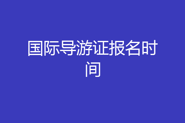 国际导游证报名时间