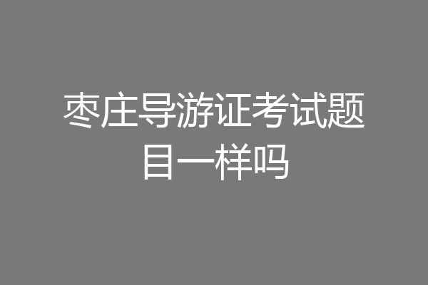 枣庄导游证考试题目一样吗