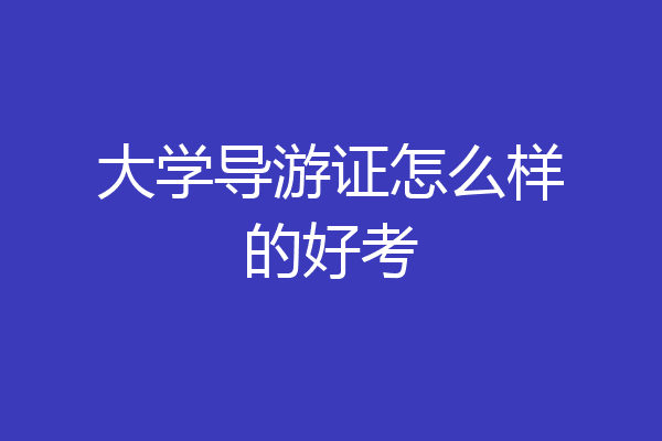 大学导游证怎么样的好考