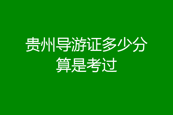 贵州导游证多少分算是考过