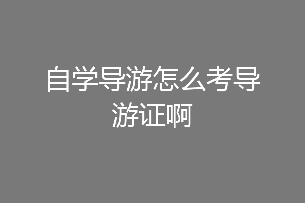 自学导游怎么考导游证啊