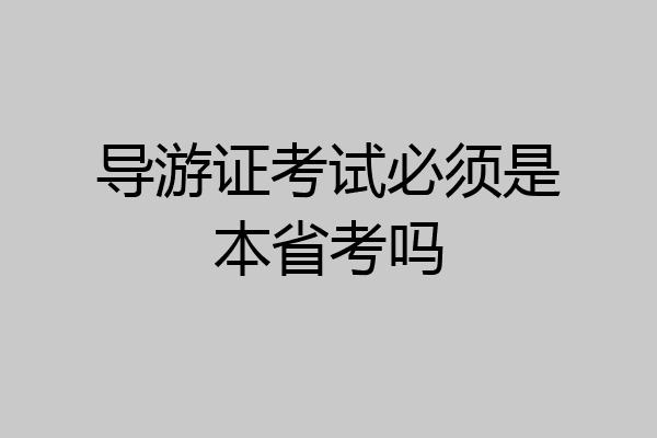 导游证考试必须是本省考吗