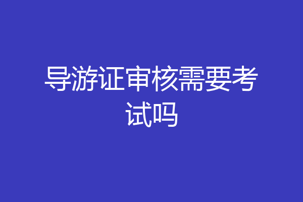 导游证审核需要考试吗