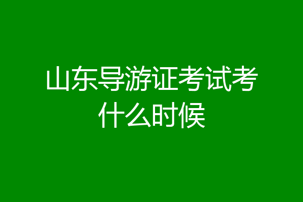 山东导游证考试考什么时候