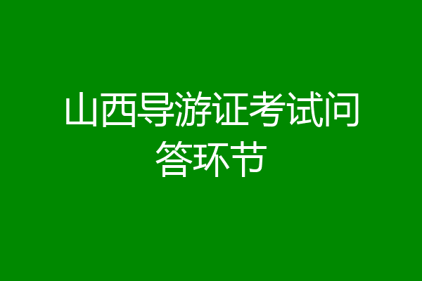 山西导游证考试问答环节