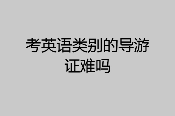 考英语类别的导游证难吗