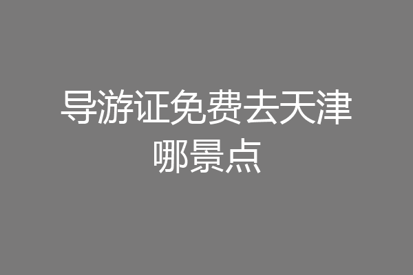 导游证免费去天津哪景点