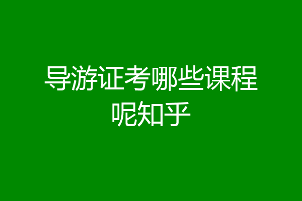 导游证考哪些课程呢知乎
