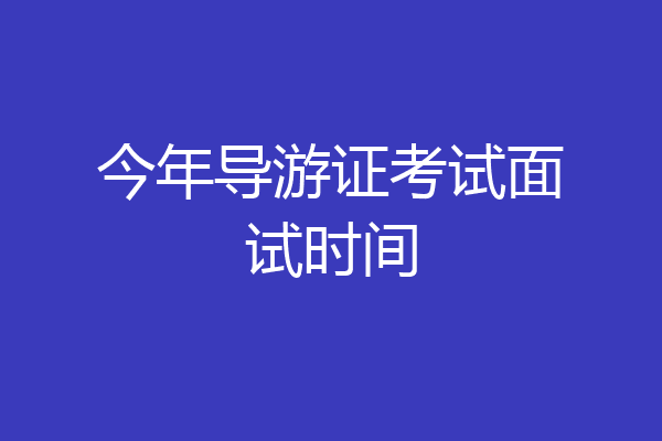 今年导游证考试面试时间