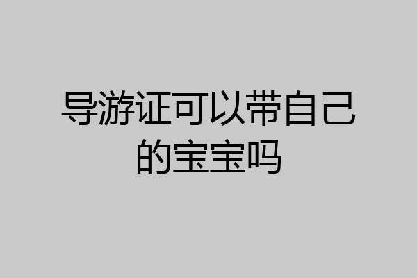 导游证可以带自己的宝宝吗