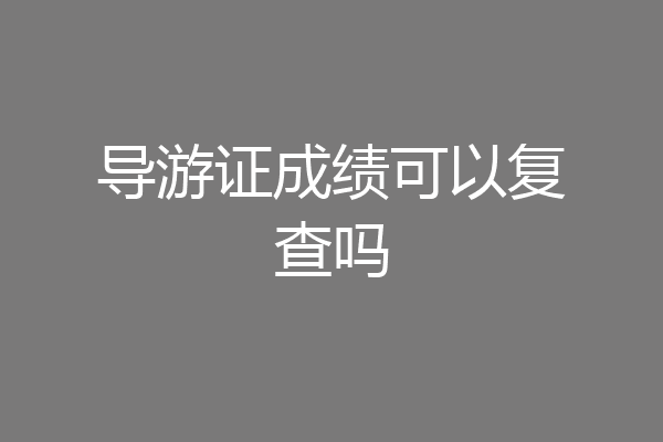 导游证成绩可以复查吗
