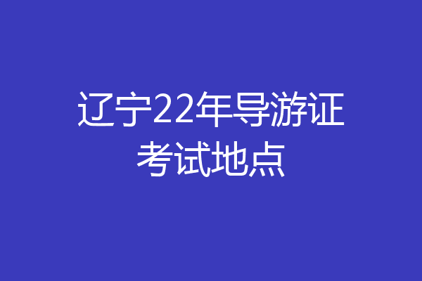 辽宁22年导游证考试地点