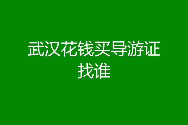 武汉花钱买导游证找谁