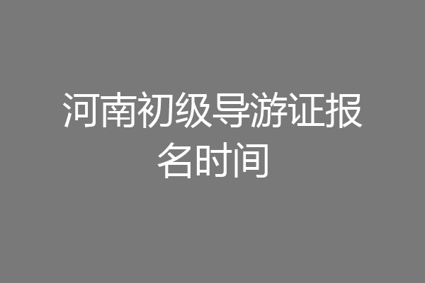 河南初级导游证报名时间