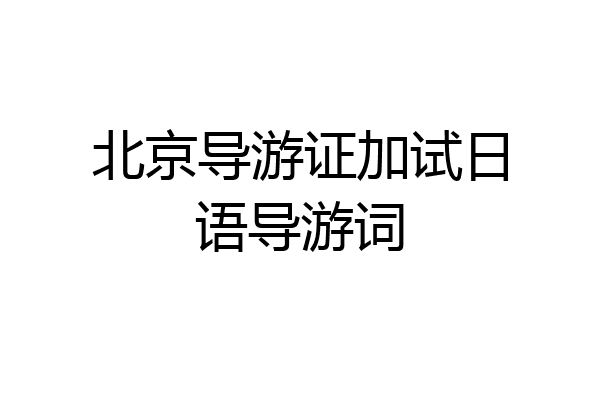 北京导游证加试日语导游词