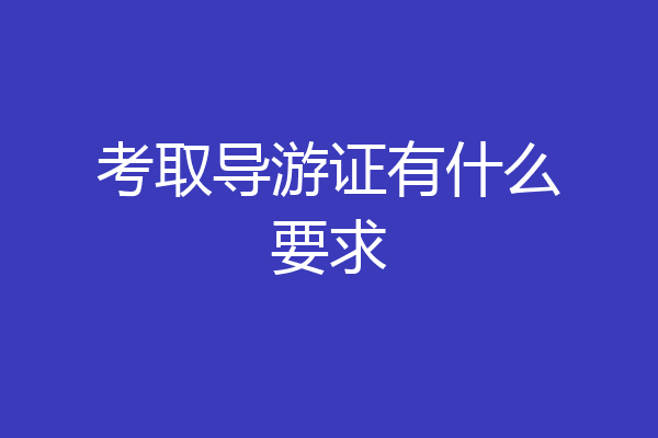 考取导游证有什么要求