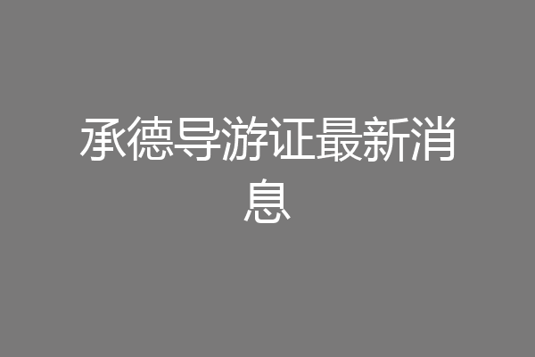 承德导游证最新消息