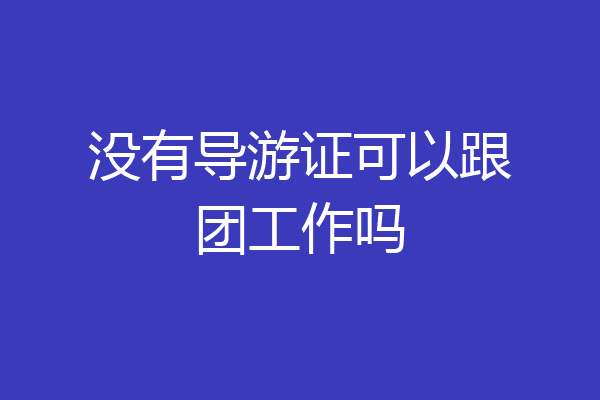 没有导游证可以跟团工作吗