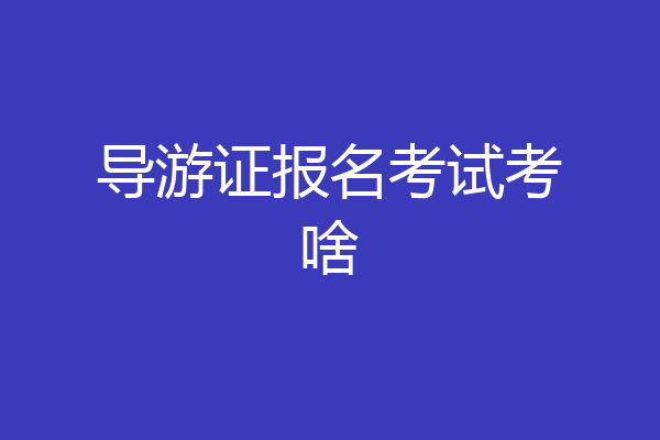 导游证报名考试考啥