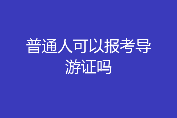 普通人可以报考导游证吗