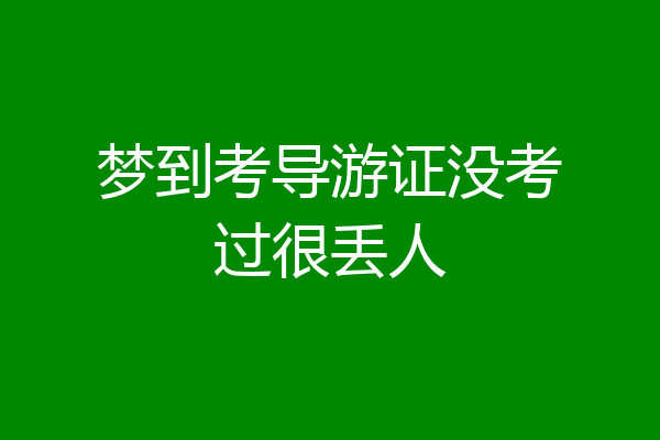 梦到考导游证没考过很丢人